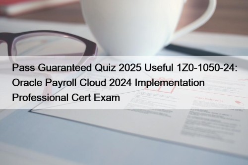 Pass Guaranteed Quiz 2025 Useful 1Z0-1050-24: Oracle Payroll ...